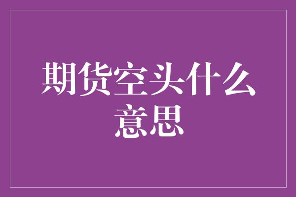 期货空头什么意思