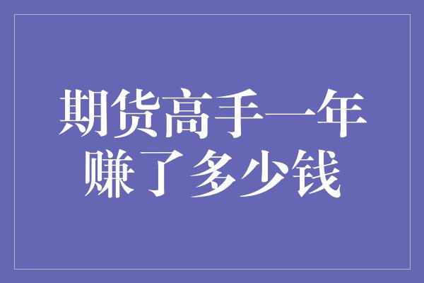 期货高手一年赚了多少钱