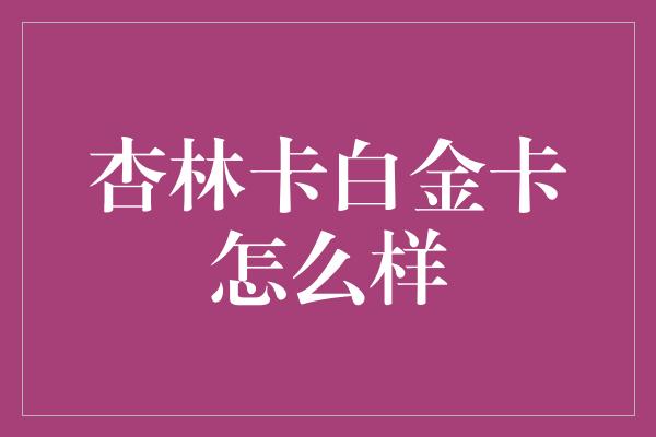 杏林卡白金卡怎么样