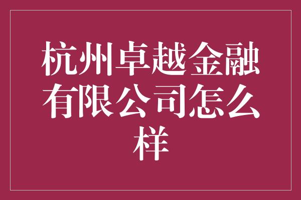 杭州卓越金融有限公司怎么样