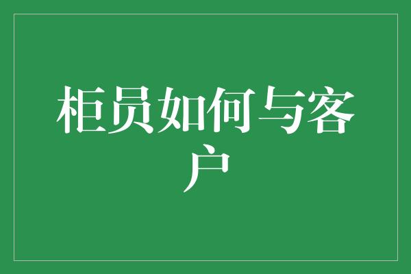 柜员如何与客户