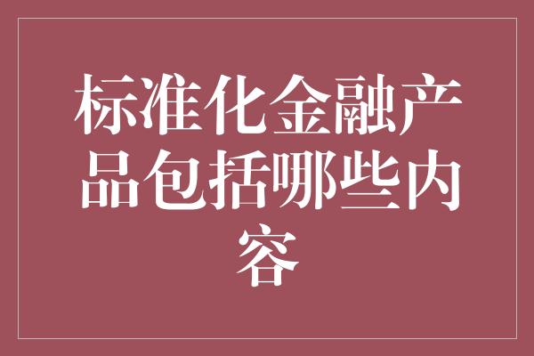 标准化金融产品包括哪些内容