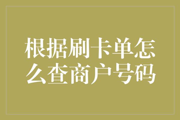 根据刷卡单怎么查商户号码