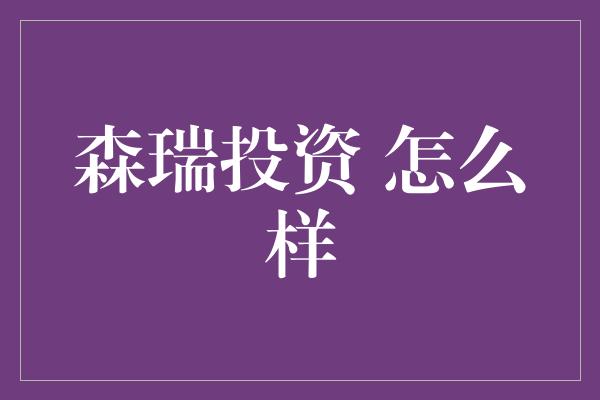 森瑞投资 怎么样