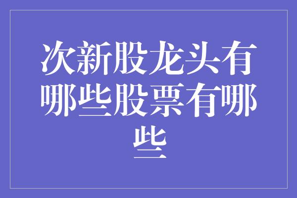 次新股龙头有哪些股票有哪些