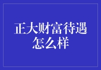 正大财富待遇怎么样：一份深入解析