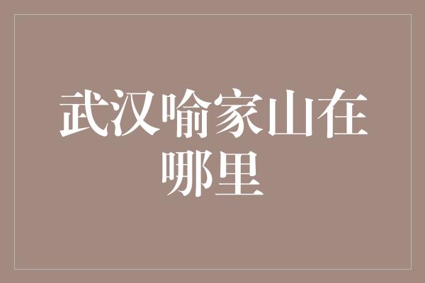 武汉喻家山在哪里