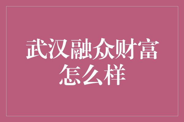 武汉融众财富怎么样