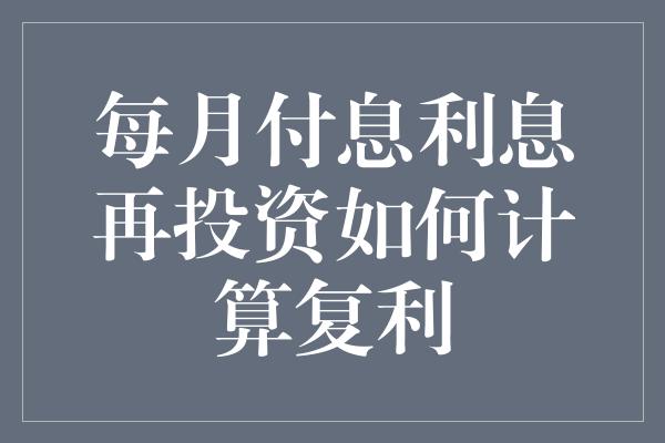 每月付息利息再投资如何计算复利