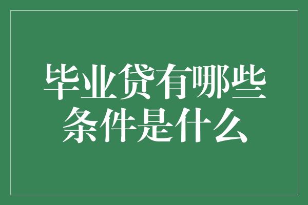 毕业贷有哪些条件是什么