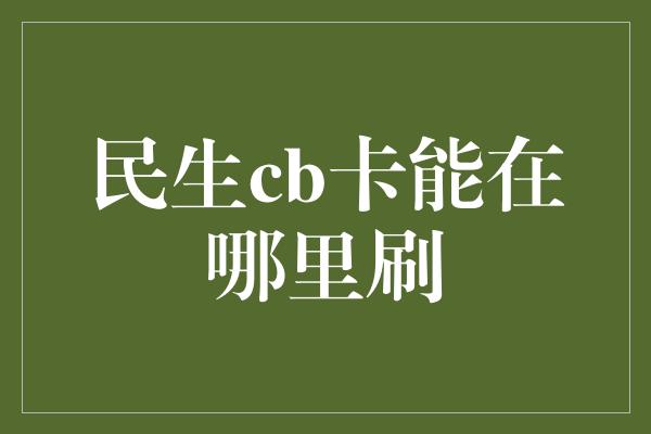 民生cb卡能在哪里刷