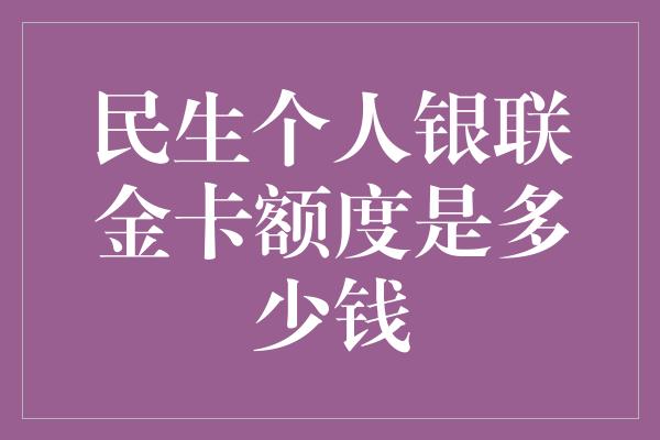 民生个人银联金卡额度是多少钱