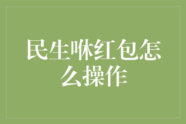 民生咻红包怎么操作