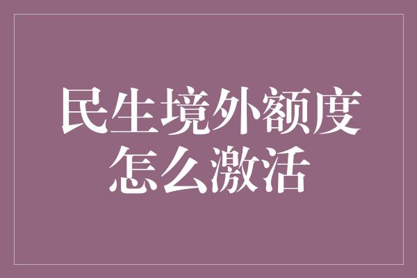 民生境外额度怎么激活