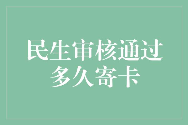 民生审核通过多久寄卡