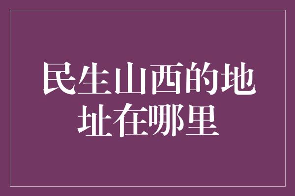 民生山西的地址在哪里