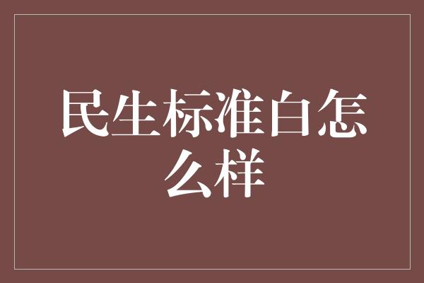 民生标准白怎么样