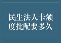 民生法人卡额度批配时长全面解析：影响因素与操作建议