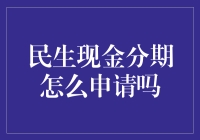 民生现金分期申请指南：轻松解决短期资金周转难题