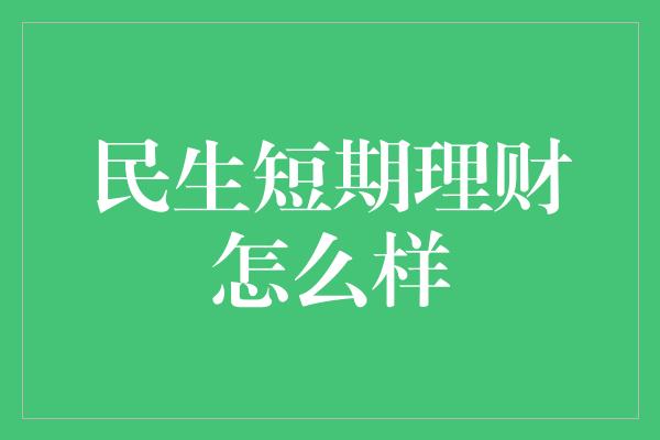 民生短期理财怎么样