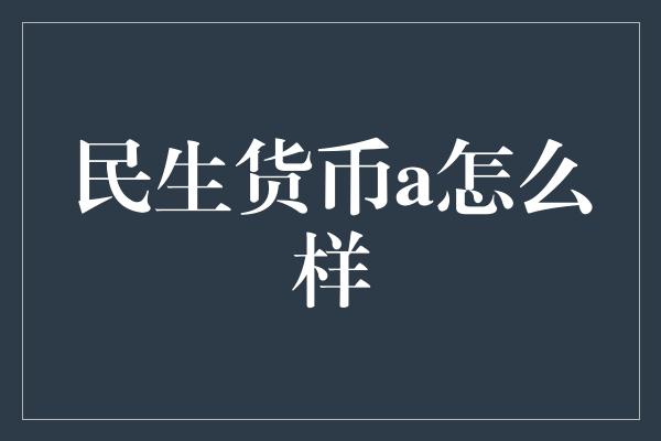 民生货币a怎么样