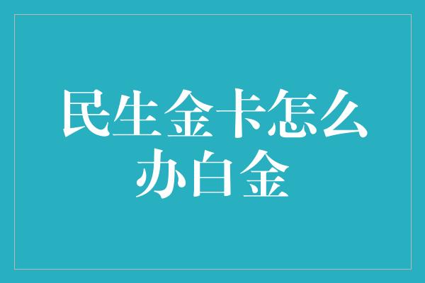 民生金卡怎么办白金