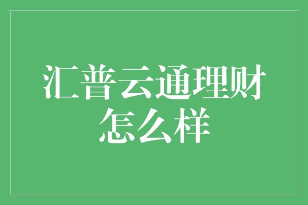 汇普云通理财怎么样