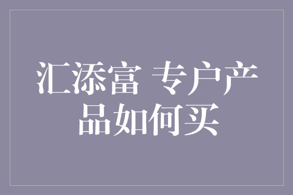 汇添富 专户产品如何买