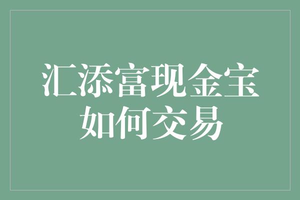 汇添富现金宝如何交易