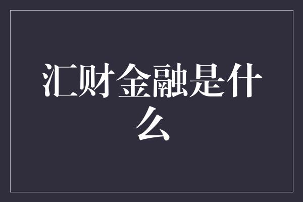 汇财金融是什么