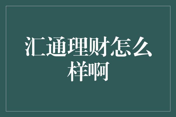 汇通理财怎么样啊