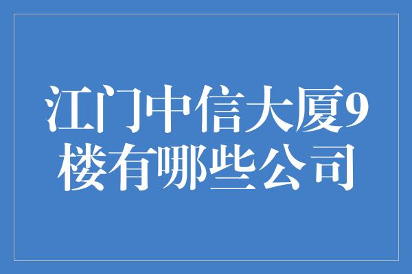 江门中信大厦9楼有哪些公司