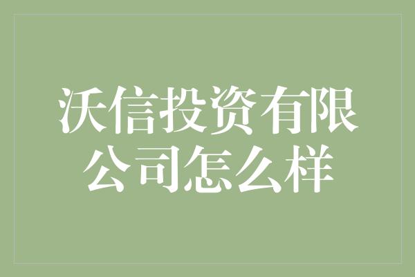 沃信投资有限公司怎么样