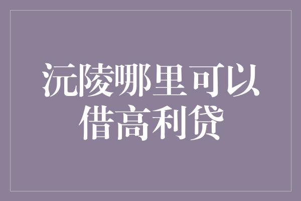 沅陵哪里可以借高利贷