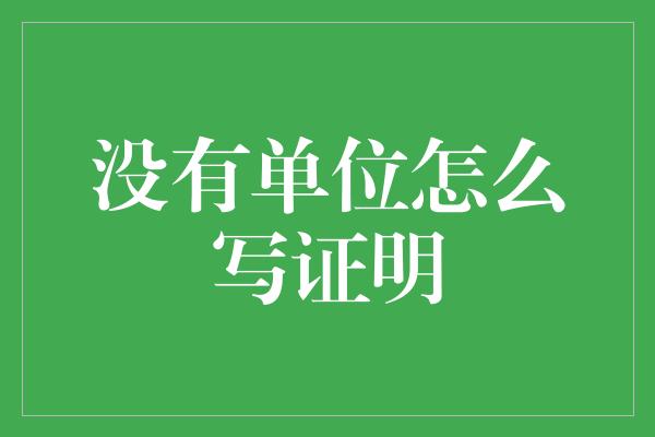 没有单位怎么写证明