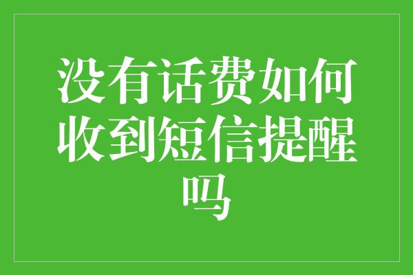 没有话费如何收到短信提醒吗