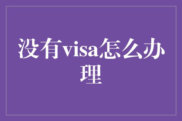 没有visa怎么办理