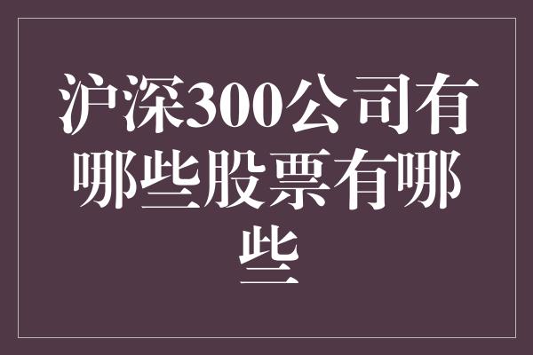 沪深300公司有哪些股票有哪些