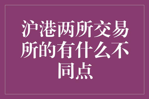 沪港两所交易所的有什么不同点