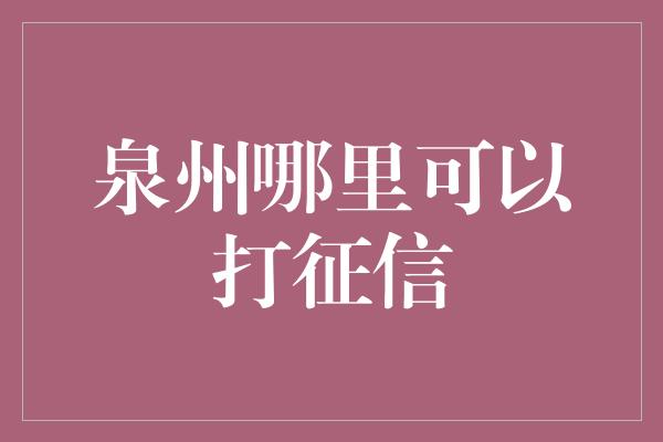 泉州哪里可以打征信