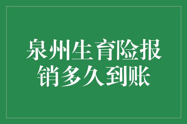 泉州生育险报销多久到账