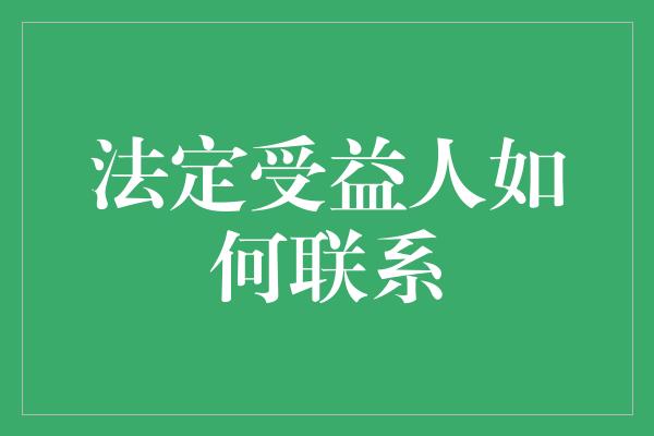 法定受益人如何联系