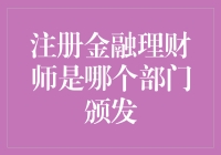 注册金融理财师资质由哪个部门颁发？解析权威认证机构