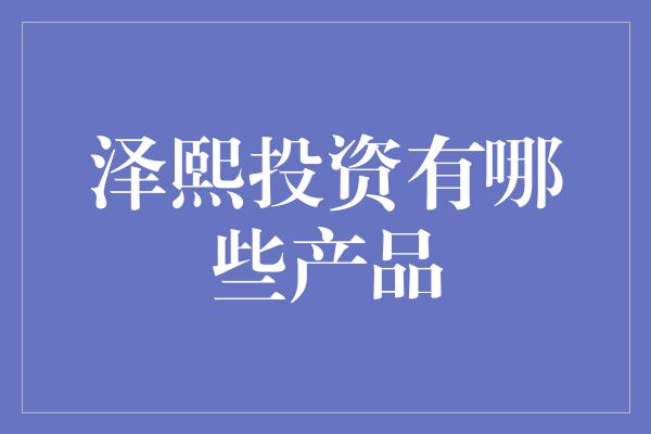 泽熙投资有哪些产品