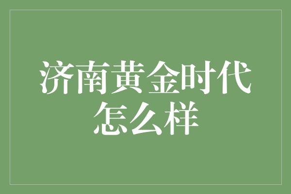 济南黄金时代怎么样