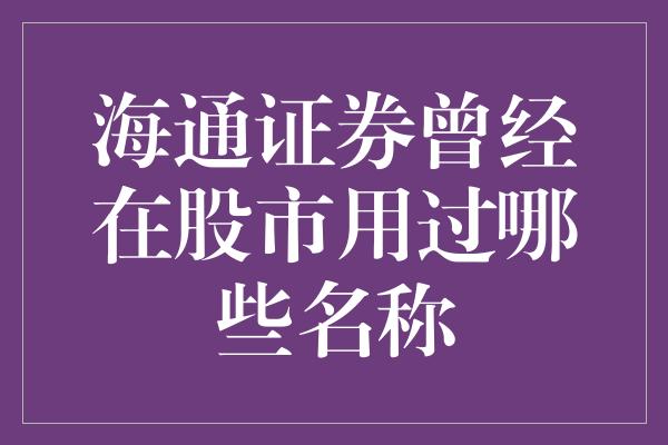 海通证券曾经在股市用过哪些名称