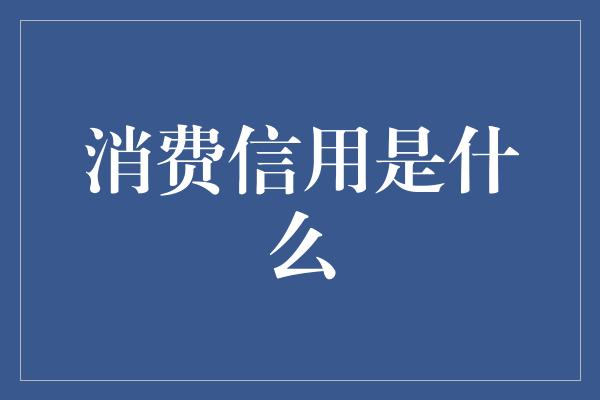 消费信用是什么