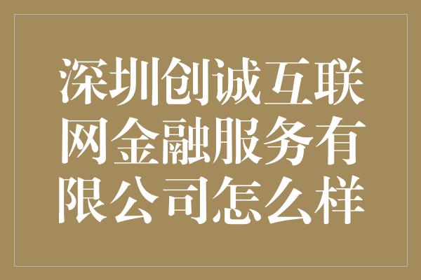 深圳创诚互联网金融服务有限公司怎么样