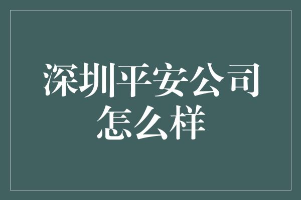 深圳平安公司怎么样