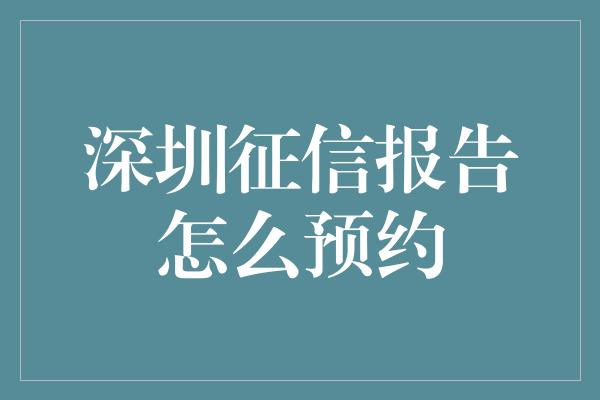 深圳征信报告怎么预约